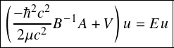 |(--2-2--------)-------|
| -ℏ-𝑐-𝐵- 1𝐴 + 𝑉  𝑢 = 𝐸 𝑢
--2μ𝑐2------------------
 